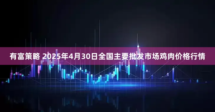 有富策略 2025年4月30日全国主要批发市场鸡肉价格行情