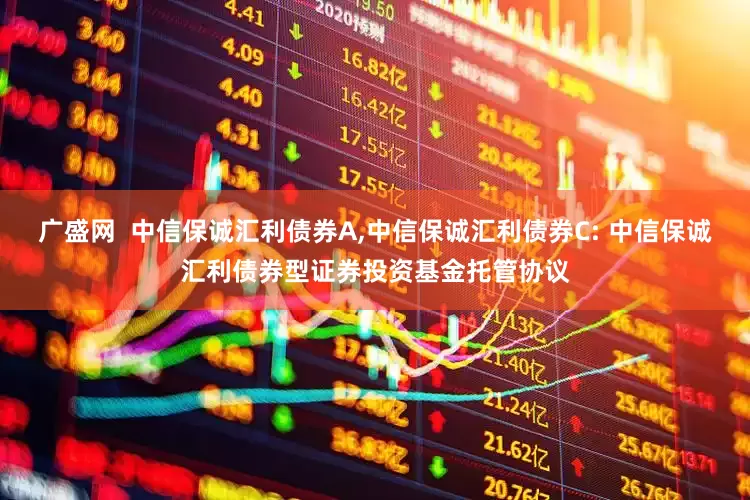 广盛网  中信保诚汇利债券A,中信保诚汇利债券C: 中信保诚汇利债券型证券投资基金托管协议