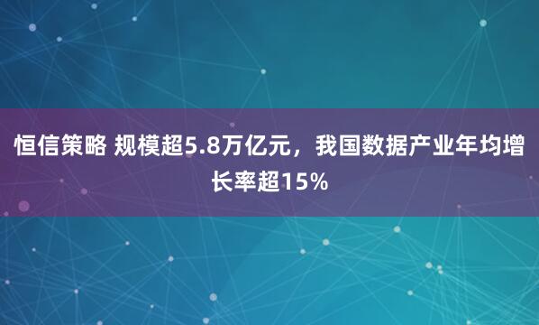 恒信策略 规模超5.8万亿元，我国数据产业年均增长率超15%