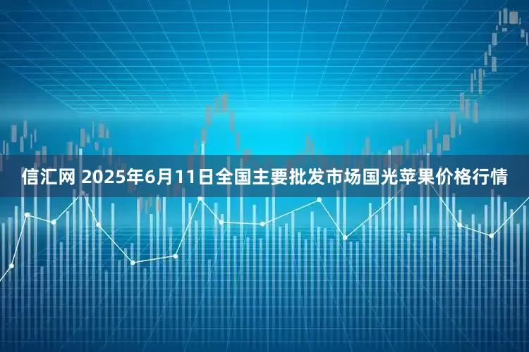 信汇网 2025年6月11日全国主要批发市场国光苹果价格行情