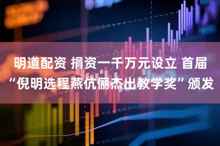 明道配资 捐资一千万元设立 首届“倪明选程燕伉俪杰出教学奖”颁发