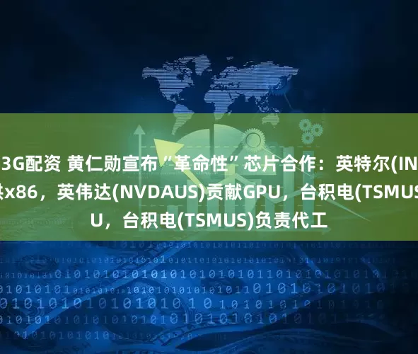 3G配资 黄仁勋宣布“革命性”芯片合作：英特尔(INTCUS)提供x86，英伟达(NVDAUS)贡献GPU，台积电(TSMUS)负责代工