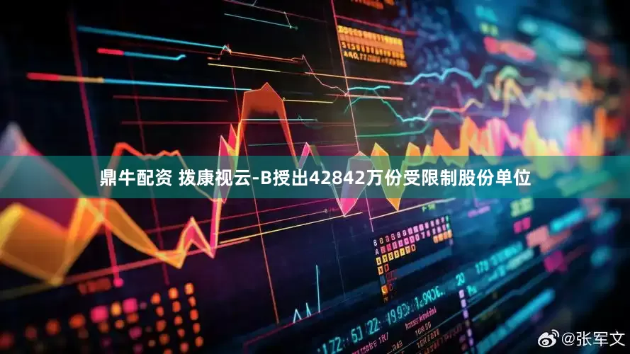 鼎牛配资 拨康视云-B授出42842万份受限制股份单位